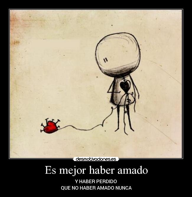 Es mejor haber amado - Y HABER PERDIDO
QUE NO HABER AMADO NUNCA