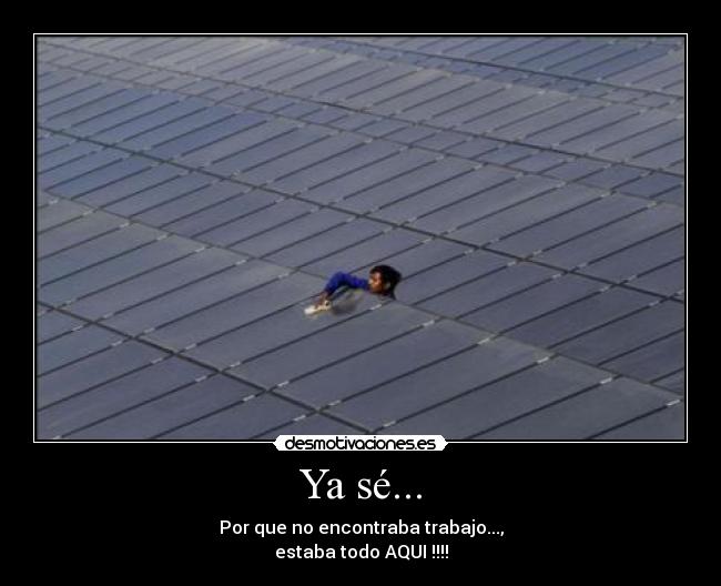 Ya sé... - Por que no encontraba trabajo...,
estaba todo AQUI !!!!