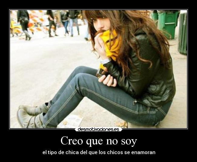 Creo que no soy - el tipo de chica del que los chicos se enamoran