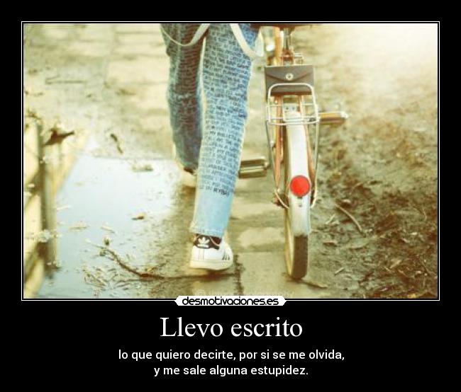 Llevo escrito - lo que quiero decirte, por si se me olvida,
y me sale alguna estupidez.