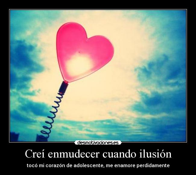 Creí enmudecer cuando ilusión - tocó mi corazón de adolescente, me enamore perdidamente