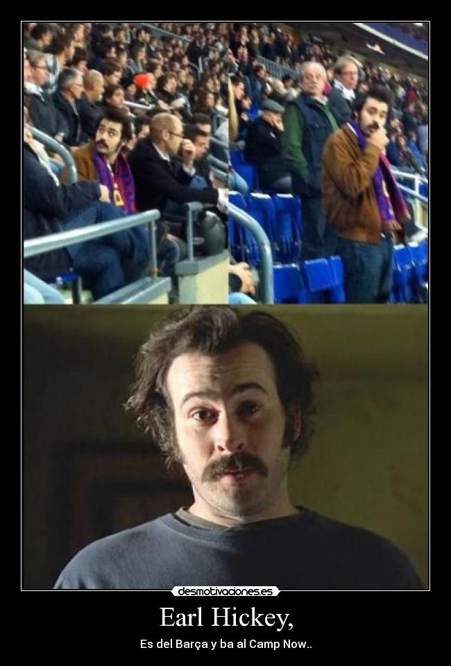 Earl Hickey, - Es del Barça y ba al Camp Now..
