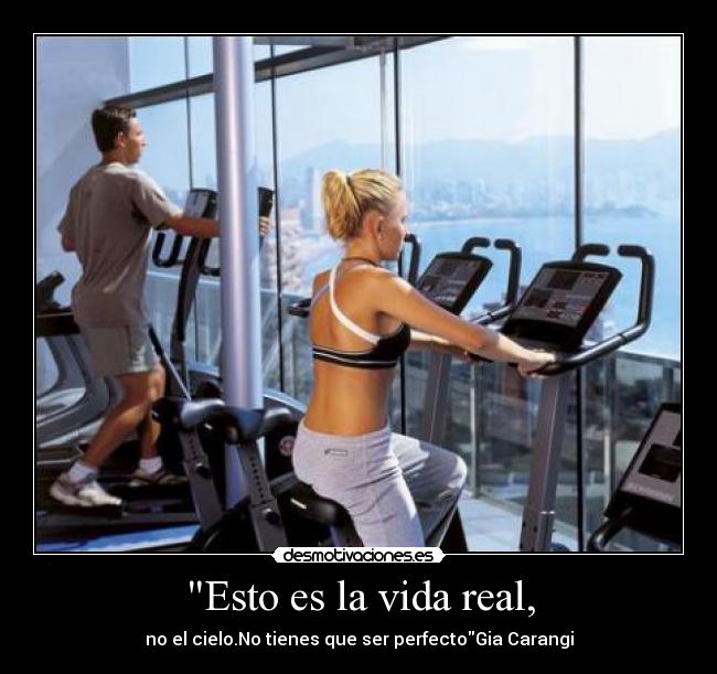Esto es la vida real, - no el cielo.No tienes que ser perfectoGia Carangi