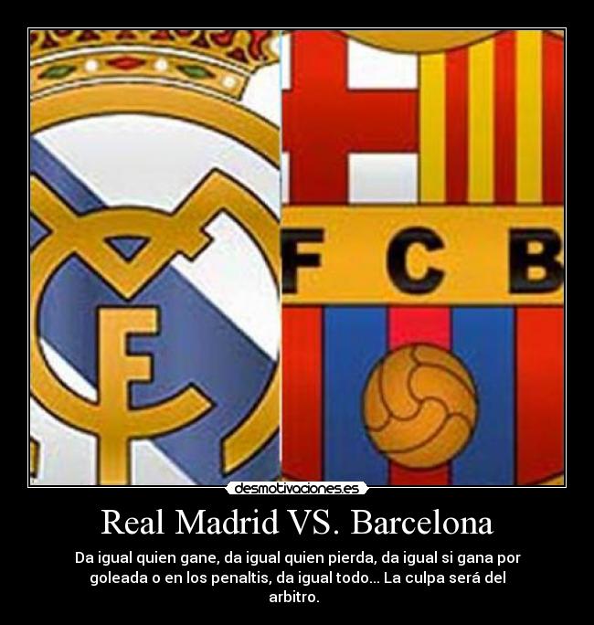 Real Madrid VS. Barcelona - Da igual quien gane, da igual quien pierda, da igual si gana por
goleada o en los penaltis, da igual todo... La culpa será del
arbitro.  