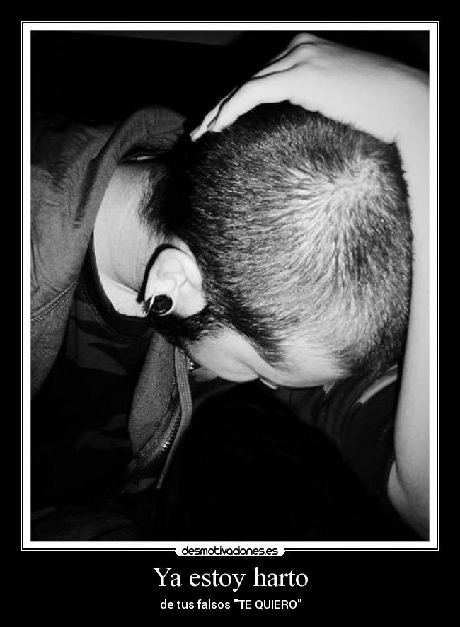 Ya estoy harto - de tus falsos TE QUIERO