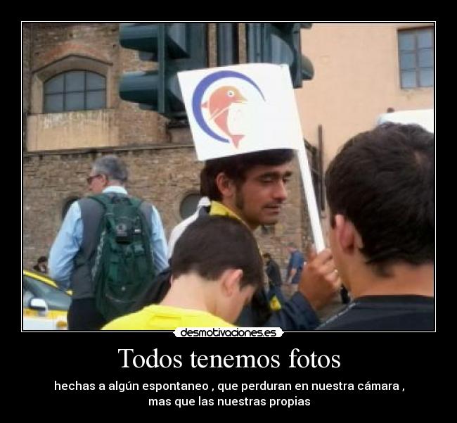 Todos tenemos fotos - hechas a algún espontaneo , que perduran en nuestra cámara ,
mas que las nuestras propias