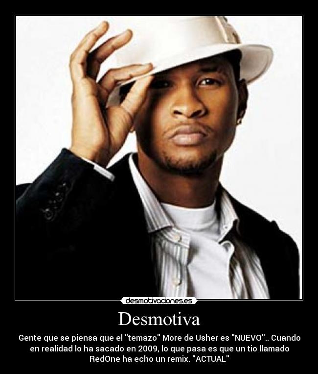 Desmotiva - Gente que se piensa que el temazo More de Usher es NUEVO.. Cuando
en realidad lo ha sacado en 2009, lo que pasa es que un tio llamado
RedOne ha echo un remix. ACTUAL