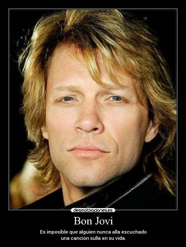 Bon Jovi - Es imposible que alguien nunca alla escuchado
una cancion sulla en su vida.