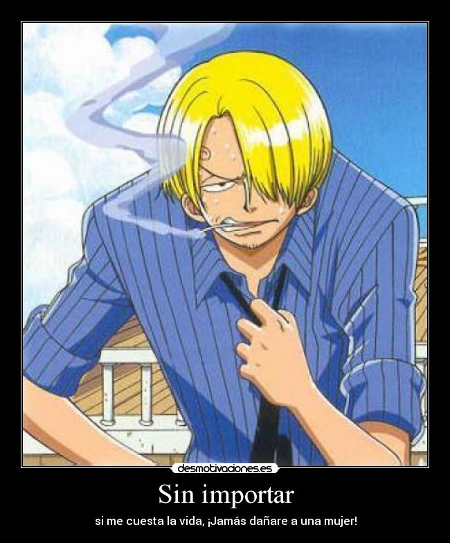 Sin importar - si me cuesta la vida, ¡Jamás dañare a una mujer!