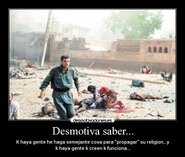 Desmotiva saber... - K haya gente he haga semejante cosa para propagar su religion...y
k haya gente k creen k funciona...