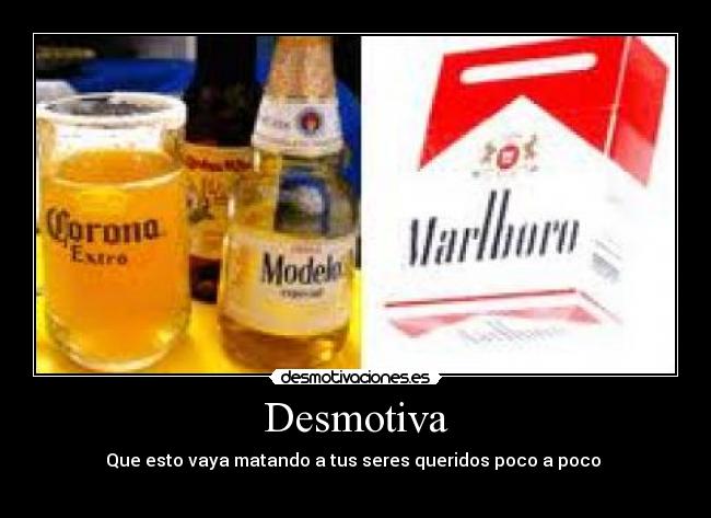 Desmotiva - Que esto vaya matando a tus seres queridos poco a poco 
