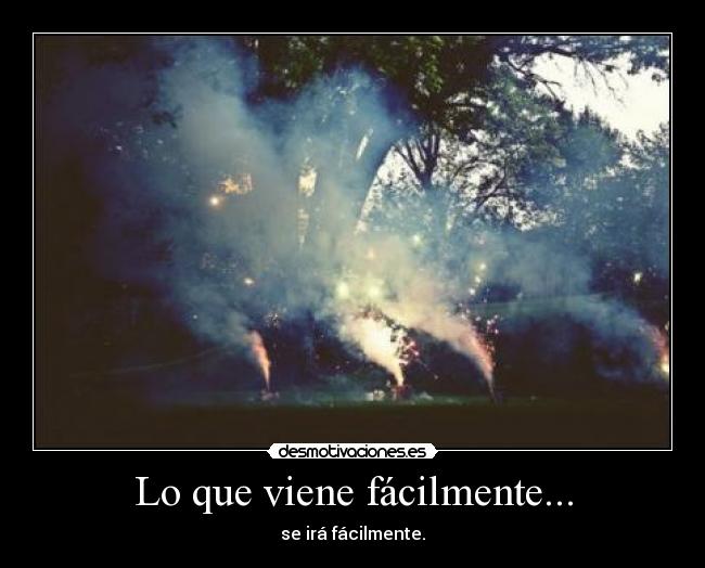 Lo que viene fácilmente... - se irá fácilmente.
