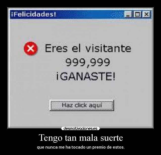 Tengo tan mala suerte - que nunca me ha tocado un premio de estos.