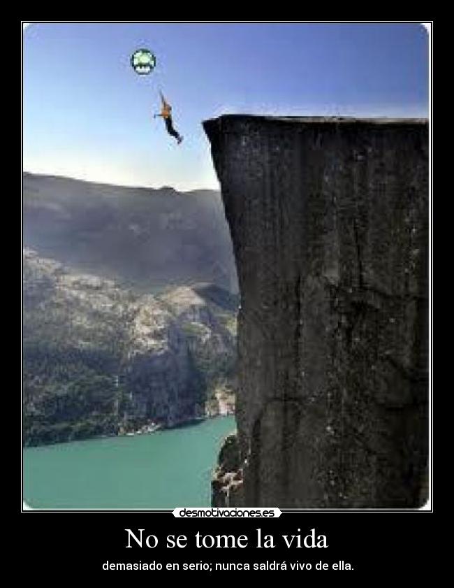 No se tome la vida - demasiado en serio; nunca saldrá vivo de ella.