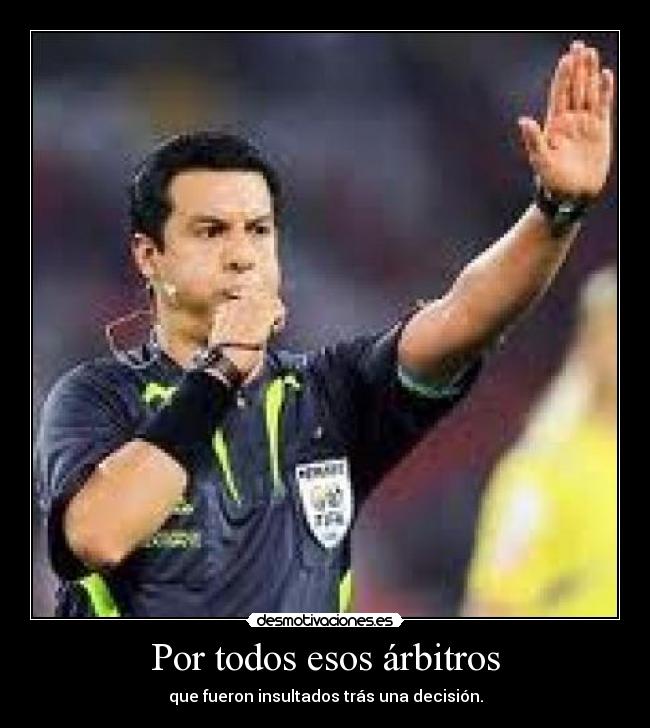 Por todos esos árbitros - que fueron insultados trás una decisión.