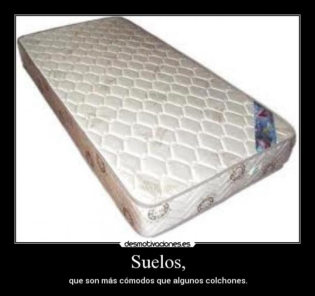 Suelos, - que son más cómodos que algunos colchones.