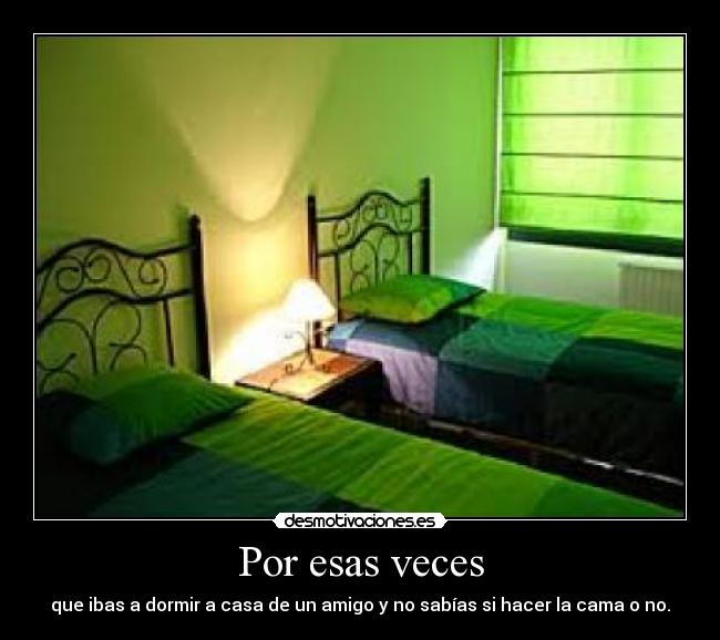 Por esas veces - que ibas a dormir a casa de un amigo y no sabías si hacer la cama o no.