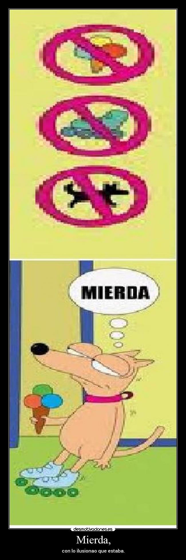 Mierda, - con lo ilusionao que estaba.