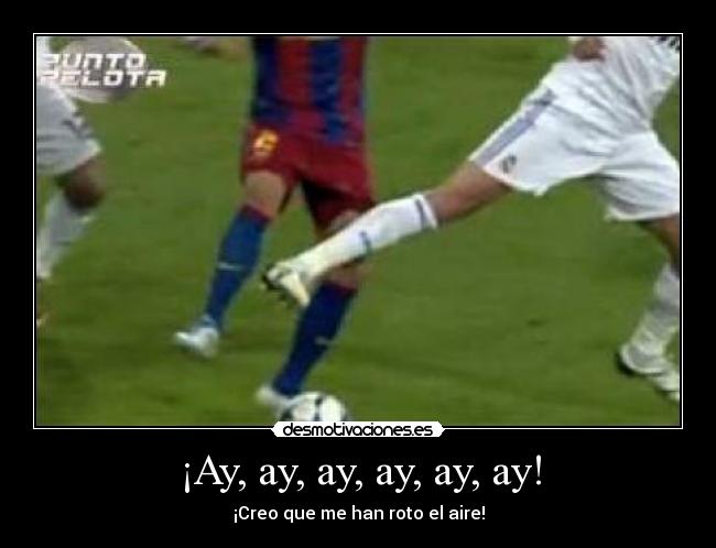 ¡Ay, ay, ay, ay, ay, ay! - ¡Creo que me han roto el aire!