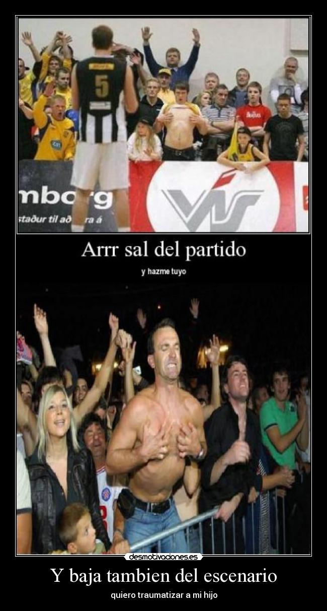 Y baja tambien del escenario -