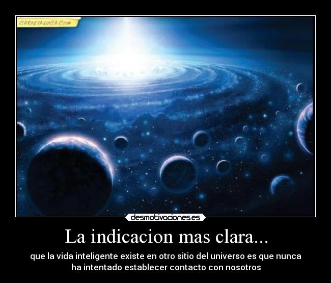La indicacion mas clara... - que la vida inteligente existe en otro sitio del universo es que nunca
ha intentado establecer contacto con nosotros