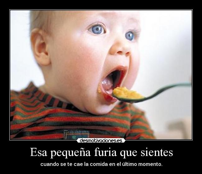 Esa pequeña furia que sientes - cuando se te cae la comida en el último momento.