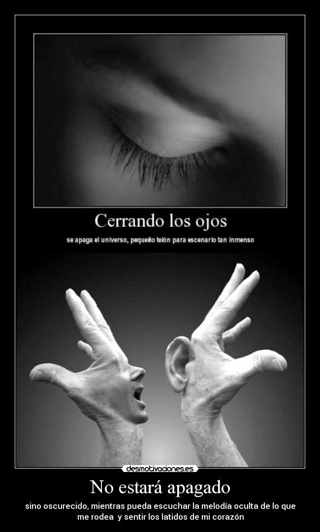 No estará apagado - sino oscurecido, mientras pueda escuchar la melodía oculta de lo que
me rodea y sentir los latidos de mi corazón