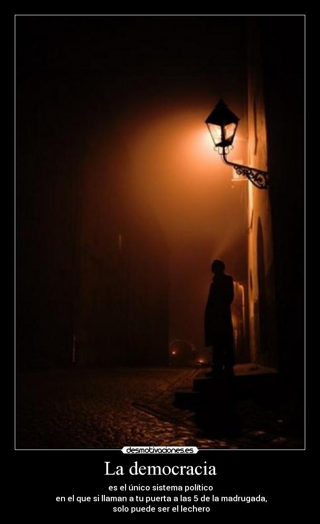 La democracia - es el único sistema político
 en el que si llaman a tu puerta a las 5 de la madrugada,
 solo puede ser el lechero