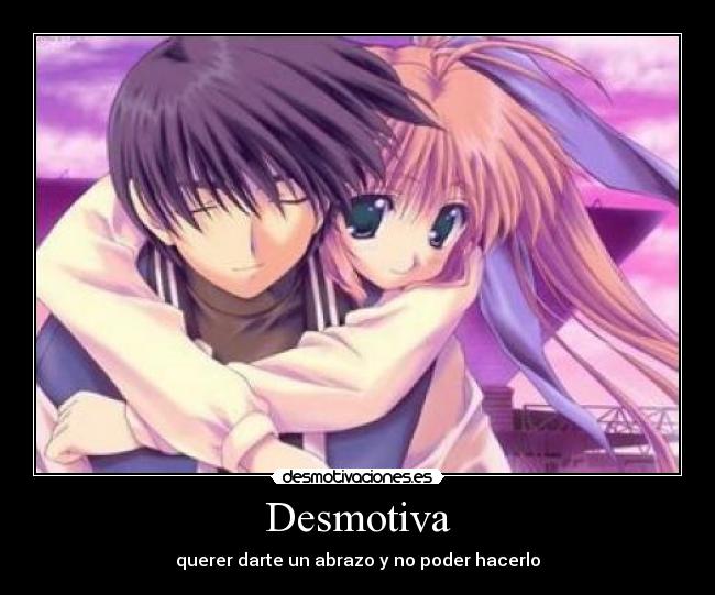 Desmotiva - querer darte un abrazo y no poder hacerlo