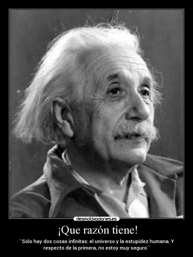 ¡Que razón tiene! - ``Sólo hay dos cosas infinitas: el universo y la estupidez humana. Y
respecto de la primera, no estoy muy seguro´´