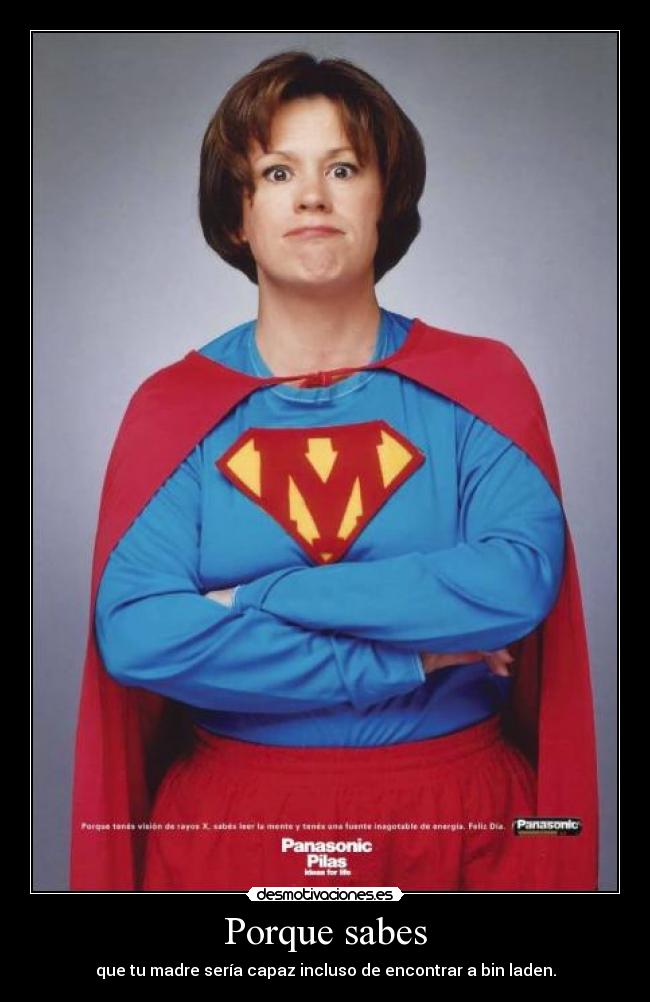 Porque sabes - que tu madre sería capaz incluso de encontrar a bin laden.