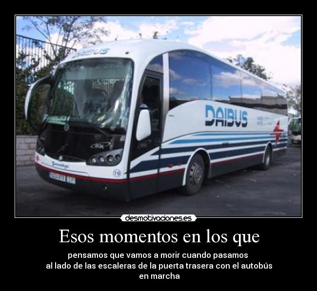 Esos momentos en los que - pensamos que vamos a morir cuando pasamos 
al lado de las escaleras de la puerta trasera con el autobús
 en marcha