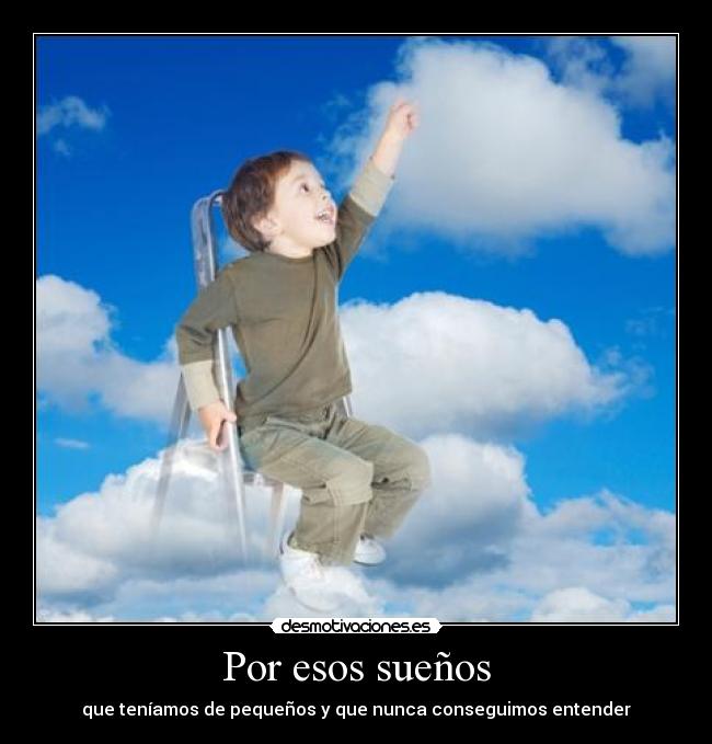Por esos sueños - que teníamos de pequeños y que nunca conseguimos entender