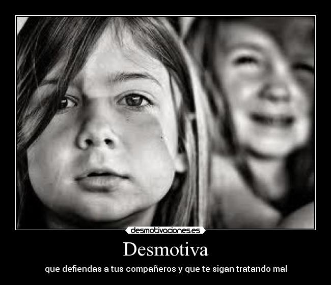 Desmotiva - que defiendas a tus compañeros y que te sigan tratando mal
