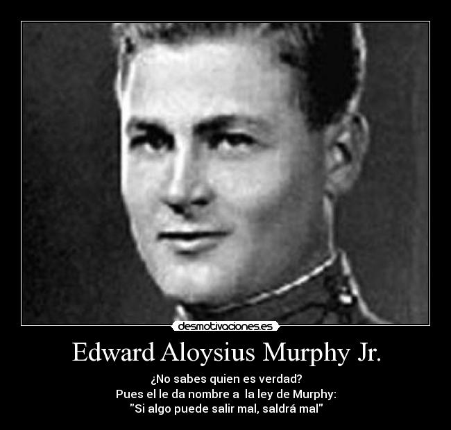 Edward Aloysius Murphy Jr. - ¿No sabes quien es verdad?
Pues el le da nombre a la ley de Murphy:
Si algo puede salir mal, saldrá mal