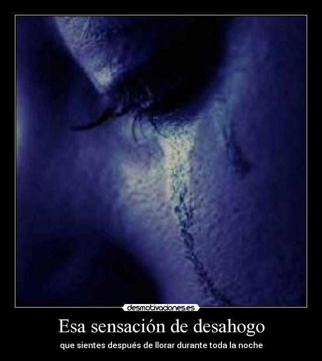 Esa sensación de desahogo - que sientes después de llorar durante toda la noche