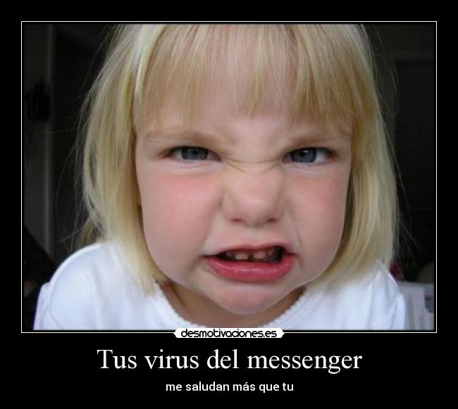 Tus virus del messenger - me saludan más que tu