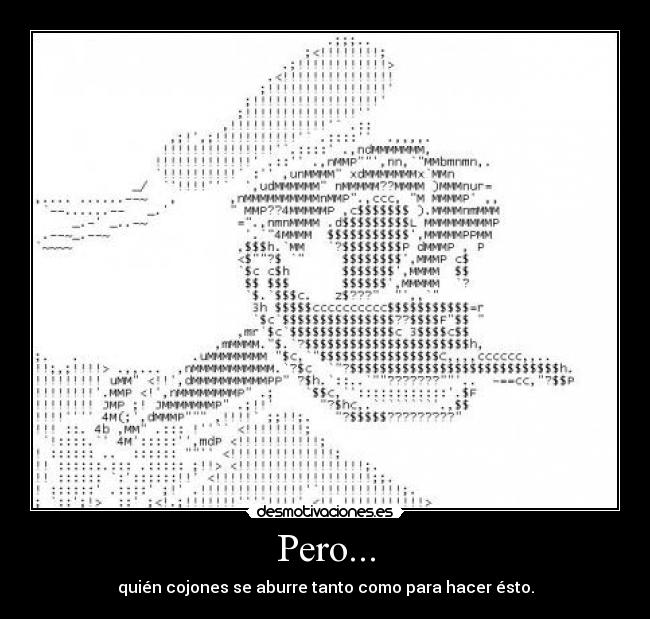 Pero... - quién cojones se aburre tanto como para hacer ésto.