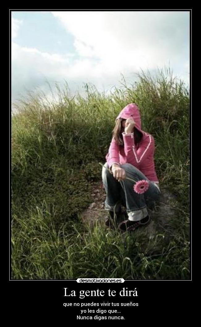 La gente te dirá - que no puedes vivir tus sueños
yo les digo que...
Nunca digas nunca.
