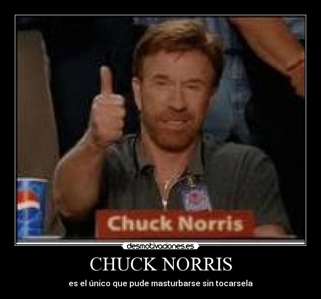 CHUCK NORRIS - es el único que pude masturbarse sin tocarsela