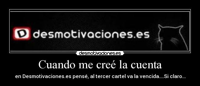 Cuando me creé la cuenta - en Desmotivaciones.es pensé, al tercer cartel va la vencida....Si claro...