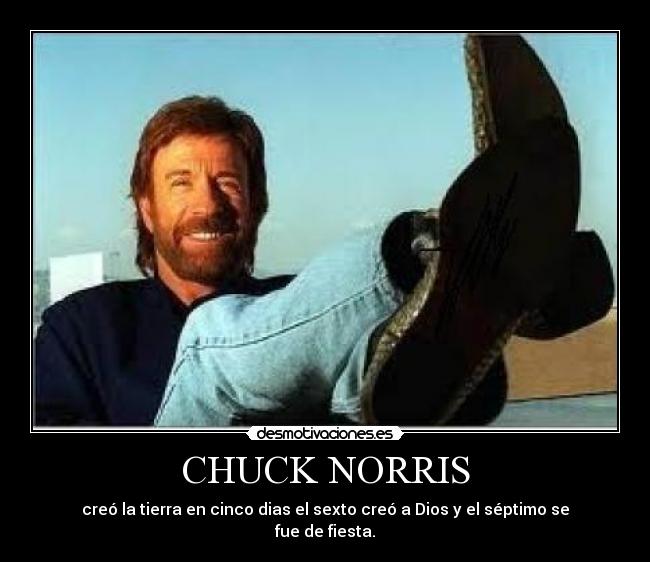 CHUCK NORRIS - creó la tierra en cinco dias el sexto creó a Dios y el séptimo se fue de fiesta.