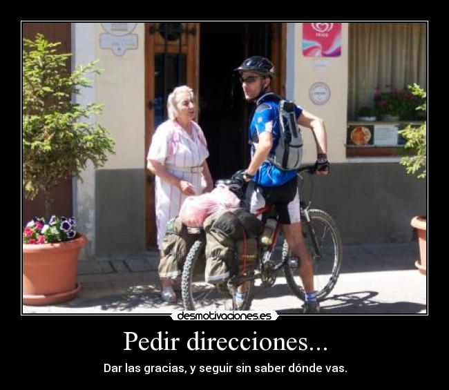 Pedir direcciones... - Dar las gracias, y seguir sin saber dónde vas.