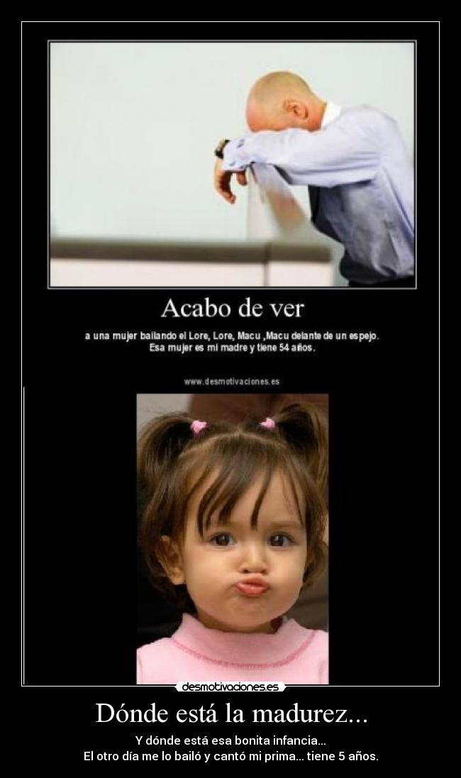 Dónde está la madurez... - Y dónde está esa bonita infancia...
El otro día me lo bailó y cantó mi prima... tiene 5 años.