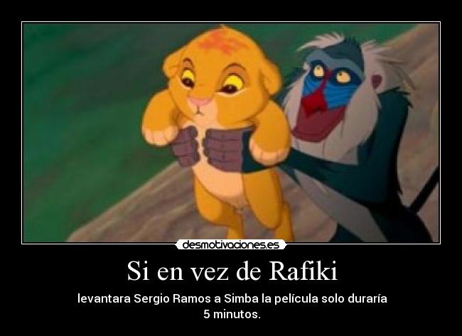 Si en vez de Rafiki -  levantara Sergio Ramos a Simba la película solo duraría
5 minutos.