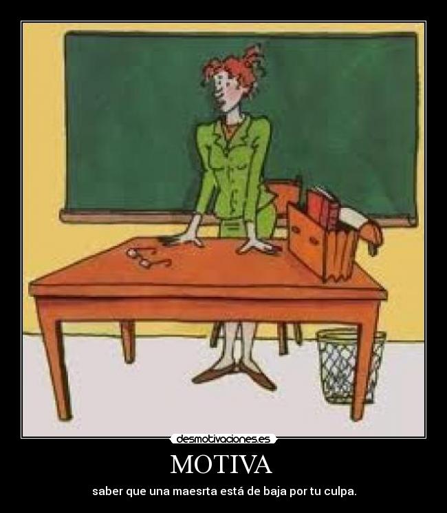 MOTIVA - saber que una maesrta está de baja por tu culpa.