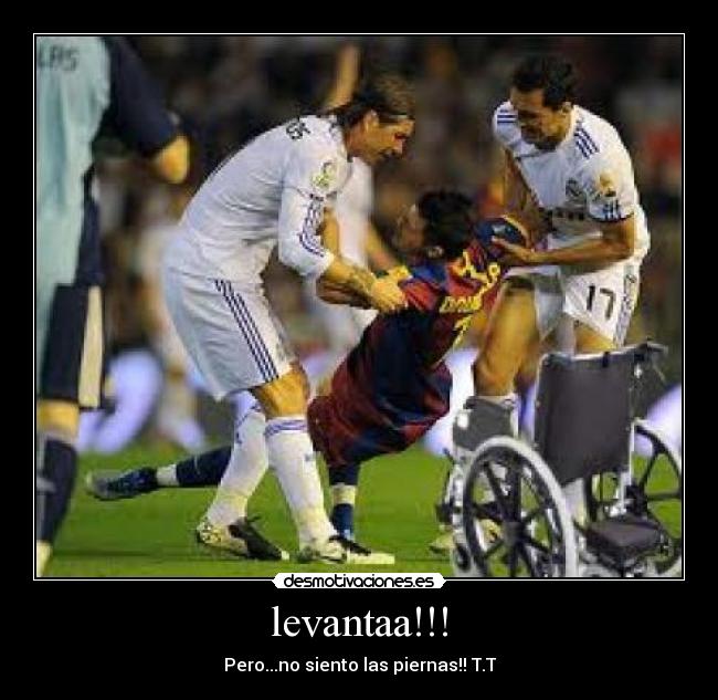 levantaa!!! - Pero...no siento las piernas!! T.T