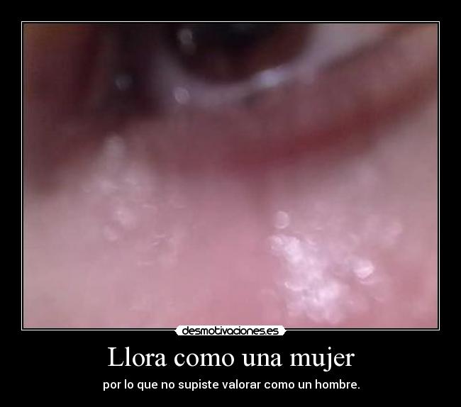 Llora como una mujer - por lo que no supiste valorar como un hombre.