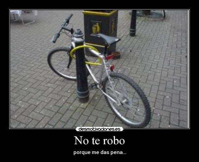 No te robo - porque me das pena...