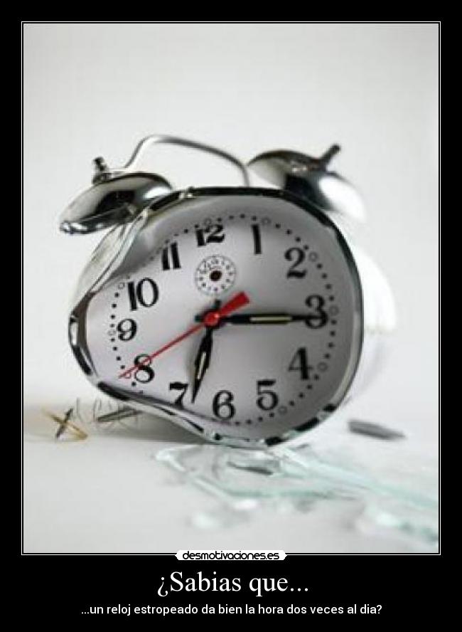 ¿Sabias que... - ...un reloj estropeado da bien la hora dos veces al dia?